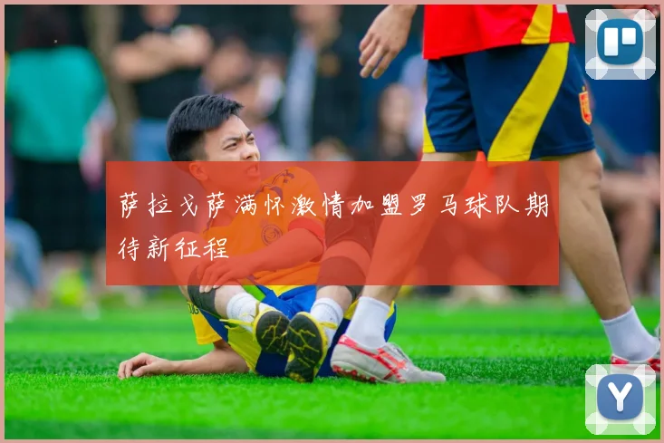 萨拉戈萨满怀激情加盟罗马球队期待新征程