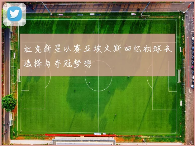 杜克新星以赛亚埃文斯回忆初球衣选择与夺冠梦想