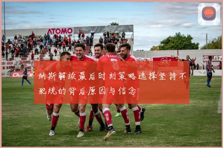 纳斯解读最后时刻策略选择坚持不犯规的背后原因与信念