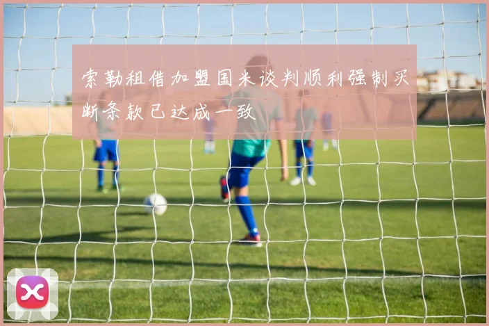 索勒租借加盟国米谈判顺利强制买断条款已达成一致