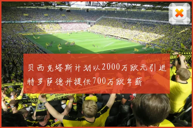 贝西克塔斯计划以2000万欧元引进特罗萨德并提供700万欧年薪