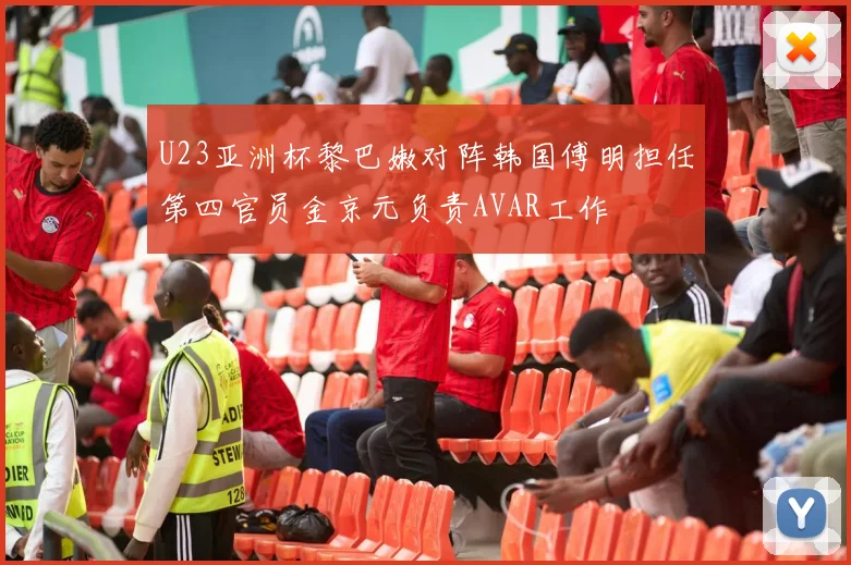 U23亚洲杯黎巴嫩对阵韩国傅明担任第四官员金京元负责AVAR工作