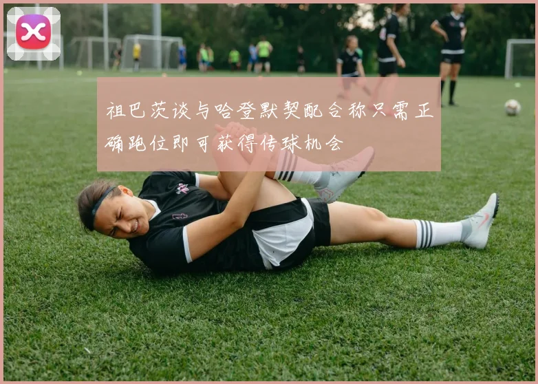 祖巴茨谈与哈登默契配合称只需正确跑位即可获得传球机会