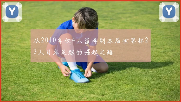 从2010年仅4人留洋到本届世界杯23人日本足球的崛起之路